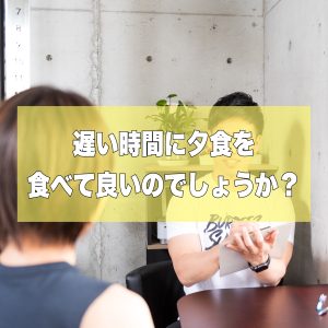 Ｑ：『遅い時間に夕食を食べて良いのでしょうか？』